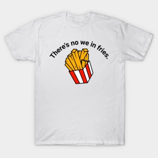 There's no we in fries T-Shirt